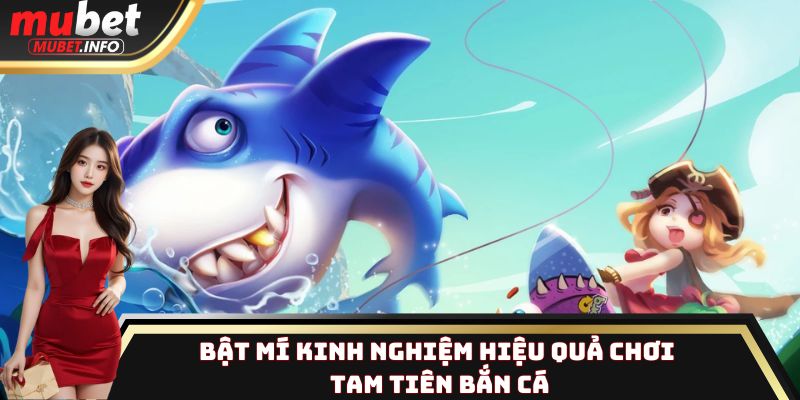 Bật mí kinh nghiệm hiệu quả chơi Tam Tiên Bắn Cá