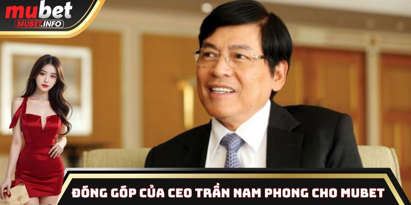 Dấu ấn lãnh đạo của CEO Trần Nam Phong trong sự phát triển Mubet
