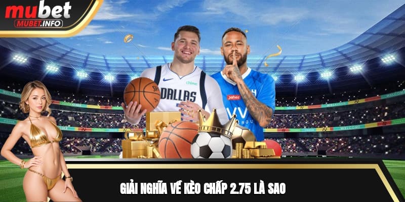 Kèo Chấp 2.75 Là Sao? Và Những Lưu Ý Người Mới Cần Nắm 2 Giải nghĩa về kèo chấp 2.75 là sao