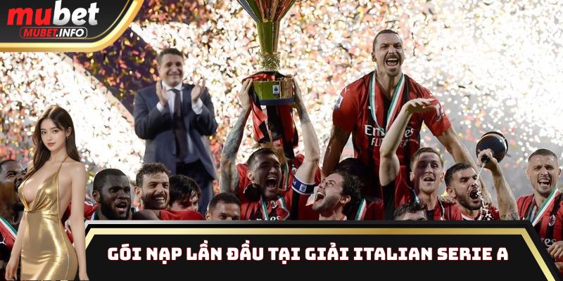 Italian Serie A - Cuộc Đua Scudetto, Soi Kèo Rinh Thưởng Lớn 4 Gói nạp lần đầu tại giải Italian Serie A