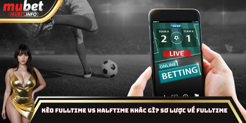 Kèo Fulltime vs Halftime khác gì? Sơ lược về Fulltime