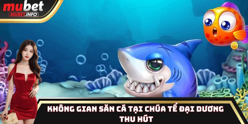 Không gian săn cá tại Chúa Tể Đại Dương thu hút
