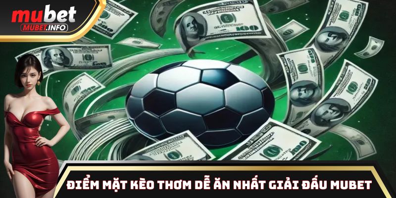 Top kèo dễ ăn nhất trong giải đấu bóng đá Mubet